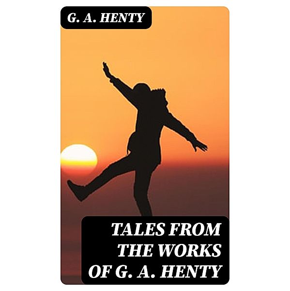 Tales from the Works of G. A. Henty, G. A. Henty