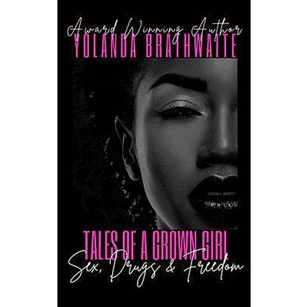 Tales of a Grown Girl: Sex, Drugs & Freedom: Sex, Drugs & Freedom: Sex, Drugs & Freedom, Yolanda Brathwaite