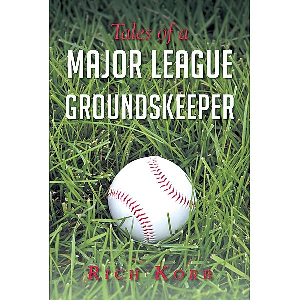 Tales of a Major League Groundskeeper / Covenant Books, Inc., Rich Korb