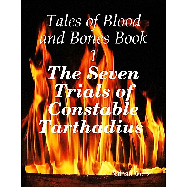 Tales of Blood and Bones Book 1: The Seven Trials of Constable Tarthadius, Nathan Wells