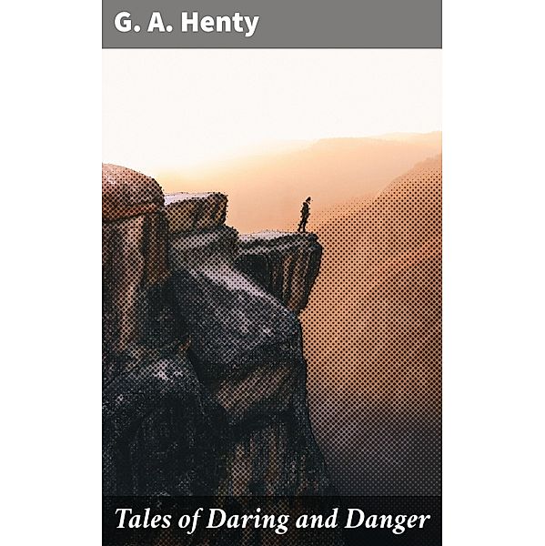 Tales of Daring and Danger, G. A. Henty