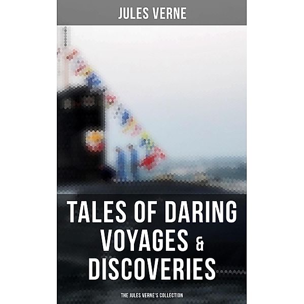 Tales of Daring Voyages & Discoveries: The Jules Verne's Collection, Jules Verne