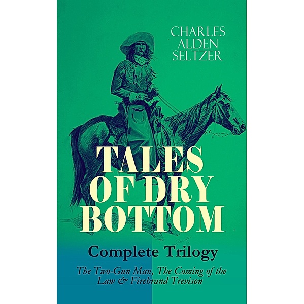 TALES OF DRY BOTTOM - Complete Trilogy: The Two-Gun Man, The Coming of the Law & Firebrand Trevison), Charles Alden Seltzer