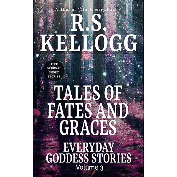 Tales of Fates and Graces: Everyday Goddess Stories, Vol. 3 / Everyday Goddess Stories, R. S. Kellogg