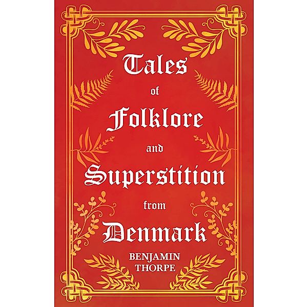 Tales of Folklore and Superstition from Denmark - Including stories of Trolls, Elf-Folk, Ghosts, Treasure and Family Traditions, Benjamin Thorpe