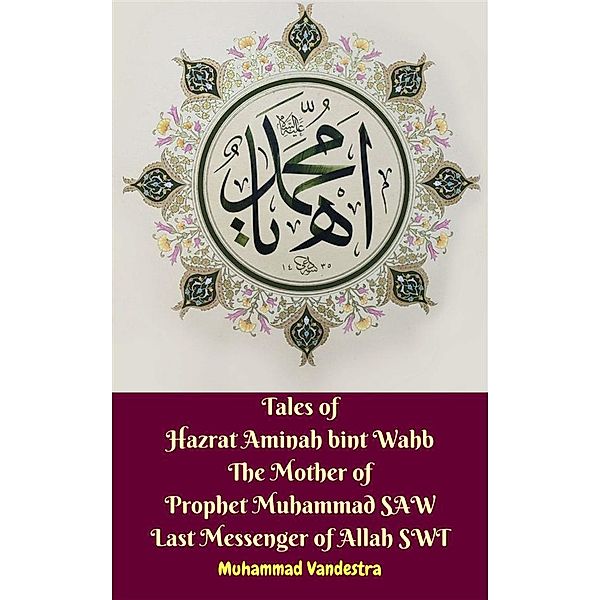 Tales of Hazrat Aminah bint Wahb The Mother of Prophet Muhammad SAW Last Messenger of Allah SWT, Muhammad Vandestra