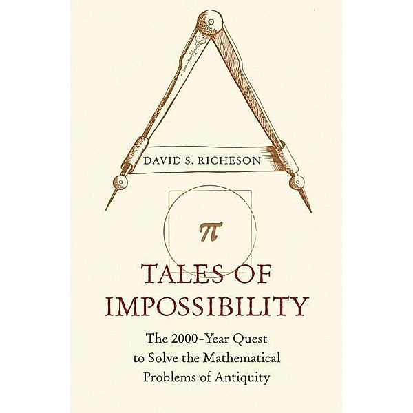 Tales of Impossibility: The 2000-Year Quest to Solve the Mathematical Problems of Antiquity, David S. Richeson