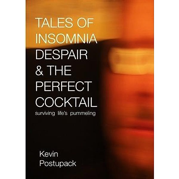 Tales of Insomnia Despair & the Perfect Cocktail, Kevin Postupack