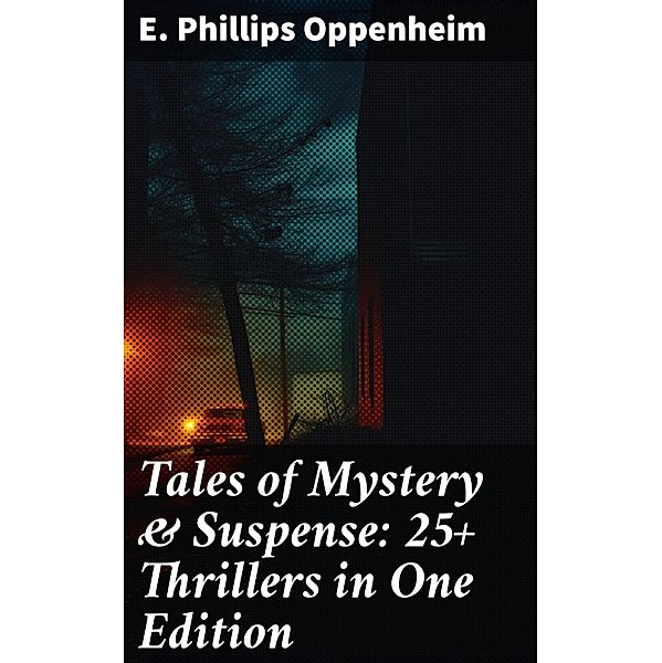 Tales of Mystery & Suspense: 25+ Thrillers in One Edition, E. Phillips Oppenheim