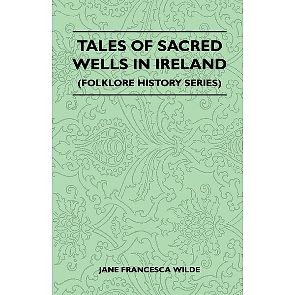 Tales of Sacred Wells in Ireland (Folklore History Series), Jane Francesca Wilde