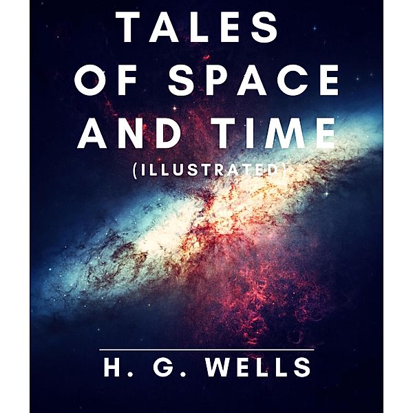 Tales of Space and Time (Illustrated), H. G. Wells