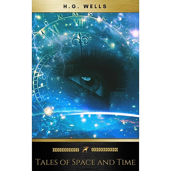 Tales of Space and Time (The original 1899 edition of 3 short stories and 2 novellas), H. G. Wells, Golden Deer Classics