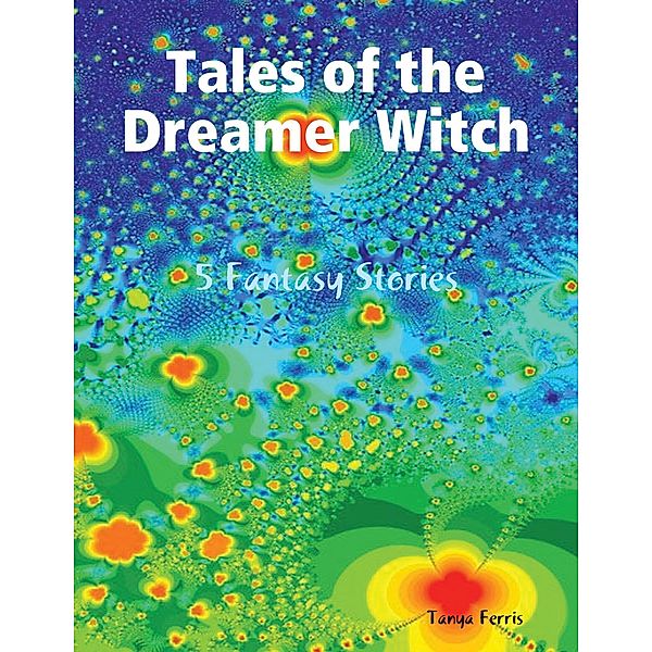 Tales of the Dreamer Witch - 5 Fantasy Stories, Tanya Ferris