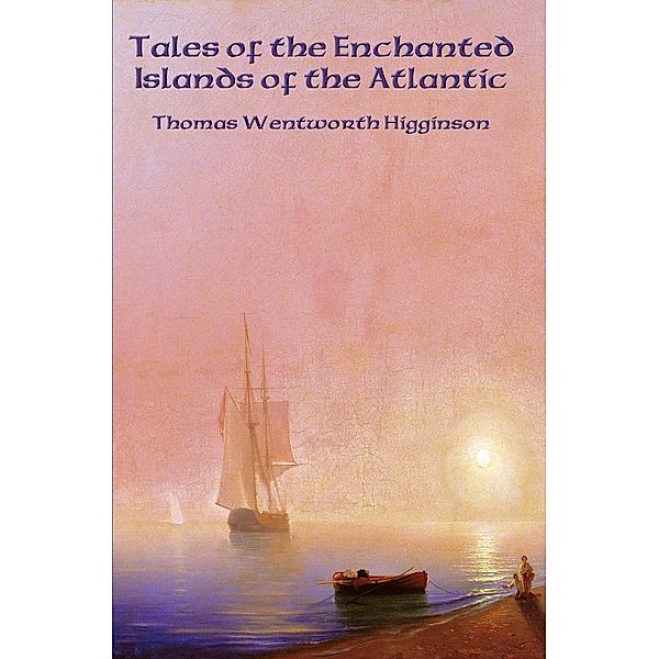 Tales of the Enchanted Islands of the Atlantic / Positronic Publishing, Thomas Wentworth Higginson