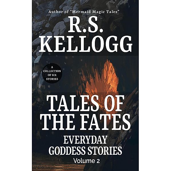 Tales of the Fates: Everyday Goddess Stories, Volume 2 / Everyday Goddess Stories, R. S. Kellogg