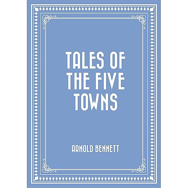 Tales of the Five Towns, Arnold Bennett