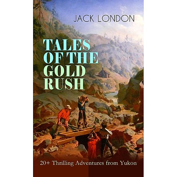 TALES OF THE GOLD RUSH - 20+ Thrilling Adventures from Yukon, Jack London