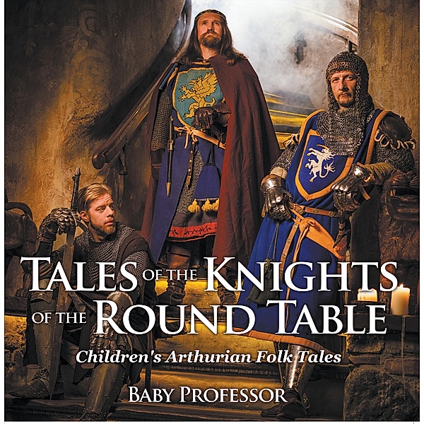 Tales of the Knights of The Round Table | Children's Arthurian Folk Tales / Baby Professor, Baby