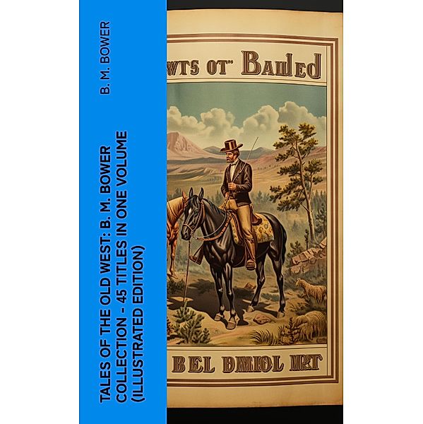 Tales of the Old West: B. M. Bower Collection - 45 Titles in One Volume (Illustrated Edition), B. M. Bower
