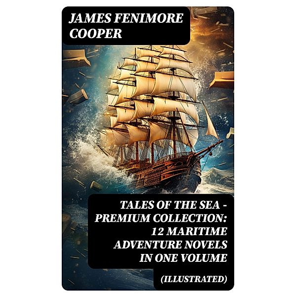 TALES OF THE SEA - Premium Collection: 12 Maritime Adventure Novels in One Volume (Illustrated), James Fenimore Cooper
