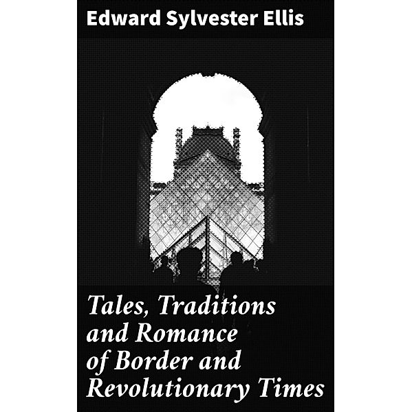 Tales, Traditions and Romance of Border and Revolutionary Times, Edward Sylvester Ellis