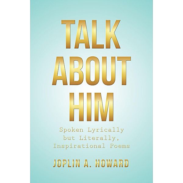 TALK ABOUT HIM / Christian Faith Publishing, Inc., Joplin A. Howard