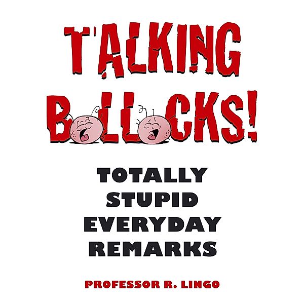 Talking Bollocks! Totally Stupid Everyday Remarks, R. Lingo