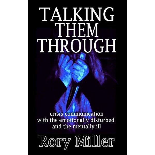 Talking Them Through: Crisis Communications with the Emotionally Disturbed and Mentally Ill, Rory Miller