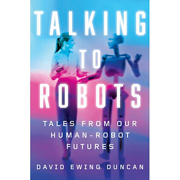Talking to Robots, David Ewing Duncan