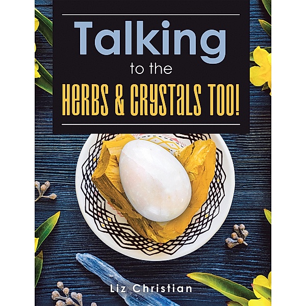 Talking to the Herbs & Crystals Too!, Liz Christian