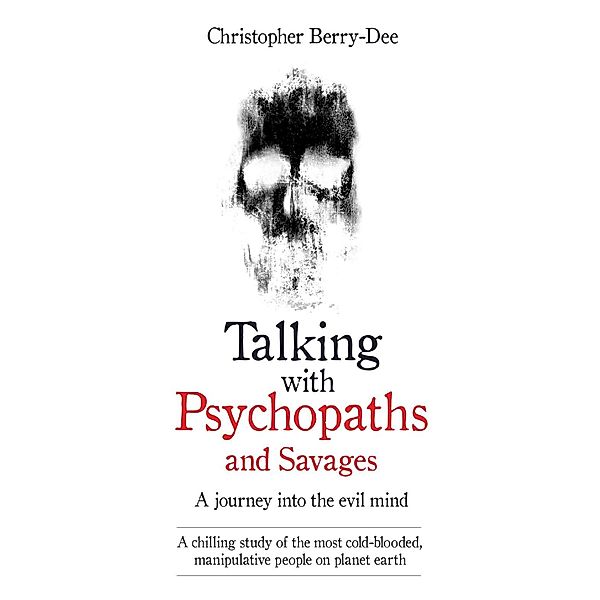 Talking With Psychopaths and Savages - A journey into the evil mind, Christopher Berry-Dee