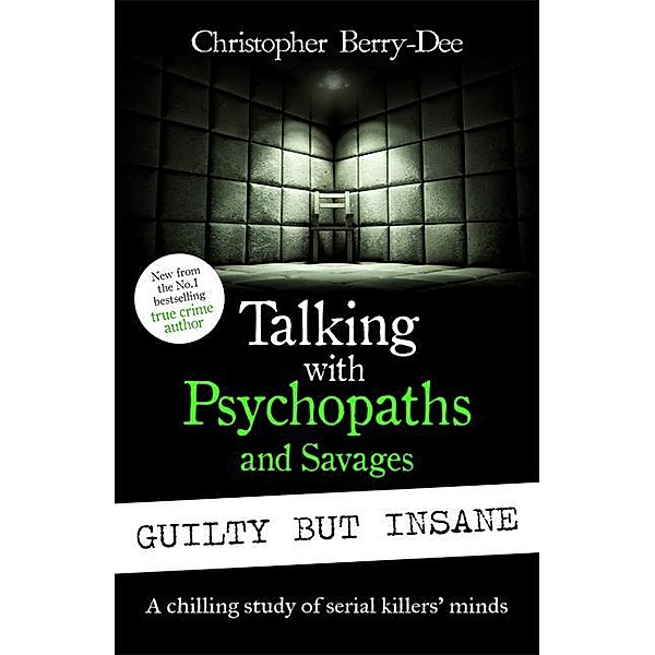 Talking with Psychopaths and Savages: Guilty but Insane, Christopher Berry-Dee