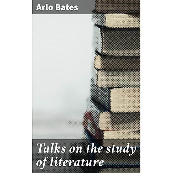 Talks on the study of literature, Arlo Bates