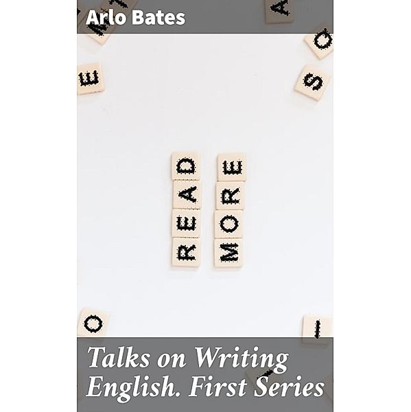 Talks on Writing English. First Series, Arlo Bates