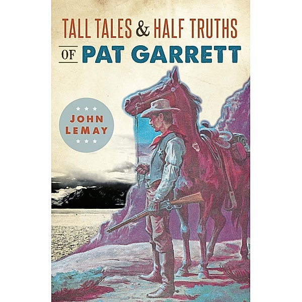 Tall Tales & Half Truths of Pat Garrett, John Lemay