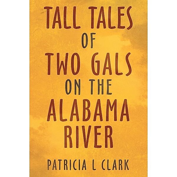Tall Tales of Two Gals on the Alabama River, Patricia L Clark