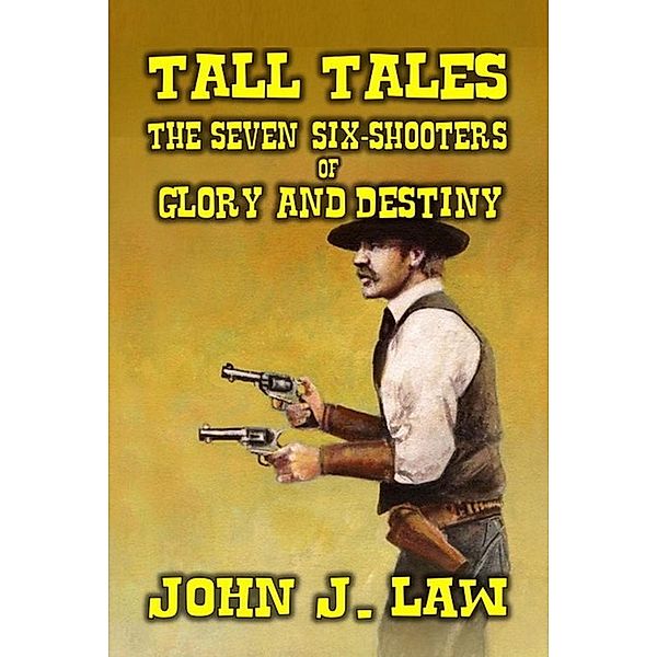 Tall Tales - The Seven Six-Shooters of Glory and Destiny, John J. Law