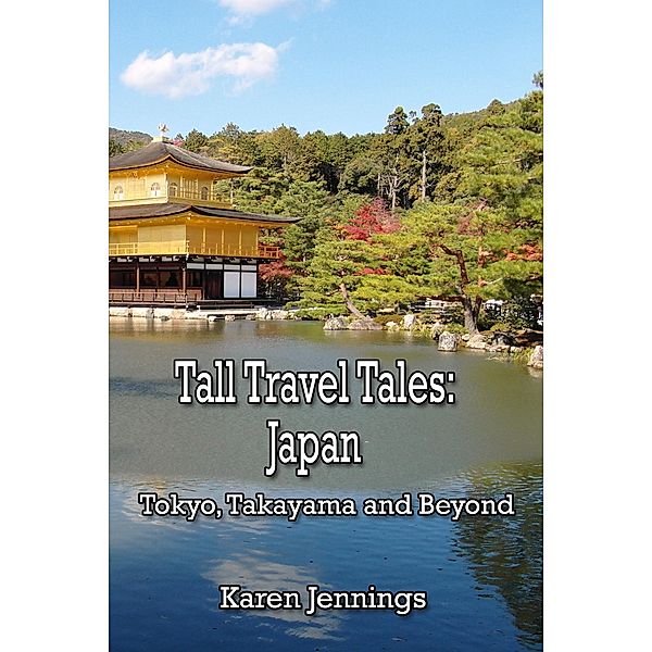 Tall Travel Tales: Japan. Tokyo, Takayama and Beyond, Karen Jennings