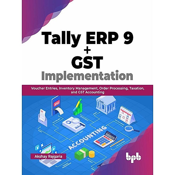 Tally ERP 9 + GST Implementation: Voucher Entries, Inventory Management, Order Processing, Taxation, and GST Accounting (English Edition), Akshay Rajgaria
