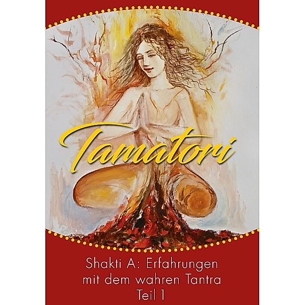 Tamatori / Tamatori - Erfahrungen mit dem wahren Tantra Bd.1, Shakti A