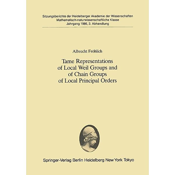 Tame Representations of Local Weil Groups and of Chain Groups of Local Principal Orders / Sitzungsberichte der Heidelberger Akademie der Wissenschaften Bd.1986 / 3, Albrecht Fröhlich