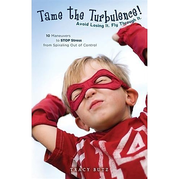 Tame the Turbulence: Avoid Losing It. Fly Through It., Tracy Butz