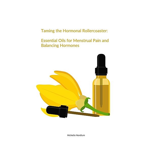 Taming the Hormonal Rollercoaster:  Essential Oils for Menstrual Pain and Balancing Hormones, Michelle Nordlum