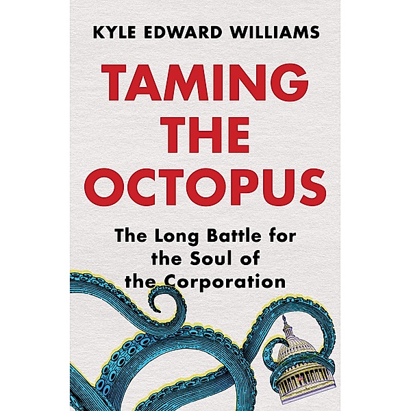Taming the Octopus: The Long Battle for the Soul of the Corporation, Kyle Edward Williams