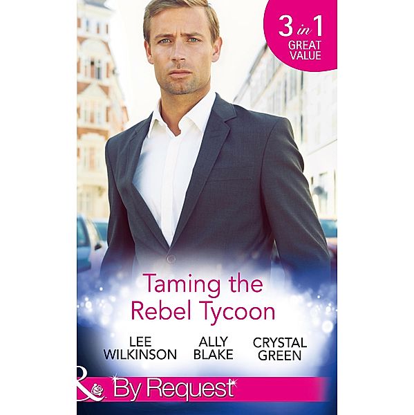 Taming The Rebel Tycoon: Wife by Approval / Dating the Rebel Tycoon / The Playboy Takes a Wife (Mills & Boon By Request) / Mills & Boon By Request, Lee Wilkinson, Ally Blake, Crystal Green