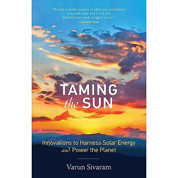 Taming the Sun, Varun (Philip D. Reed Fellow for Science and Technology, Council on Foreign Relations) Sivaram