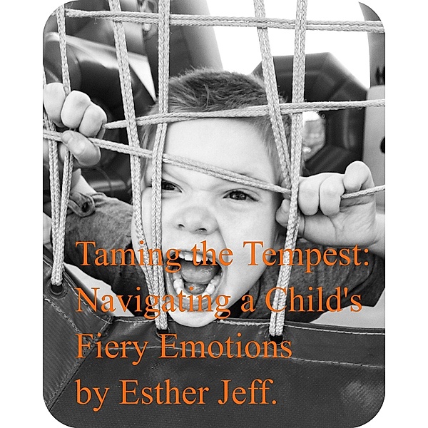 Taming the Tempest: Navigating My Child's Fiery Emotions, Esther Jeff