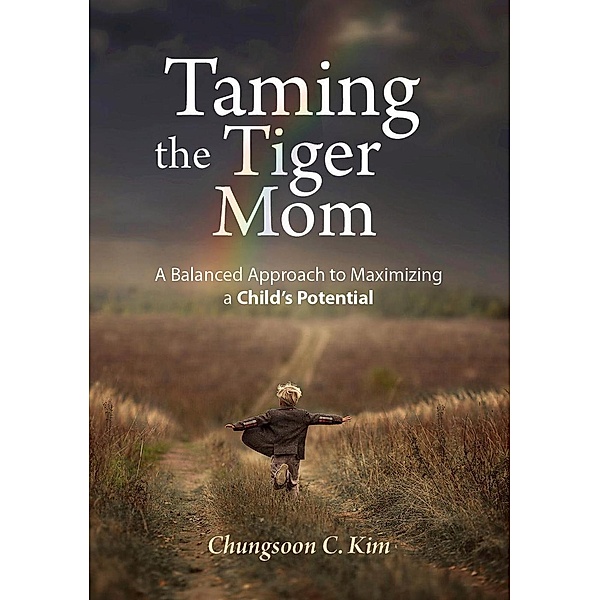 Taming the Tiger Mom: A Balanced Approach to Maximizing a Child's Potential, Chungsoon C. Kim