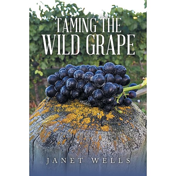 Taming the Wild Grape, Janet Wells