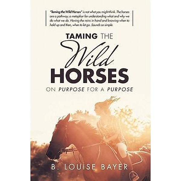 Taming The Wild Horses On Purpose For A Purpose / Green Sage Agency, B. Louise Bayer